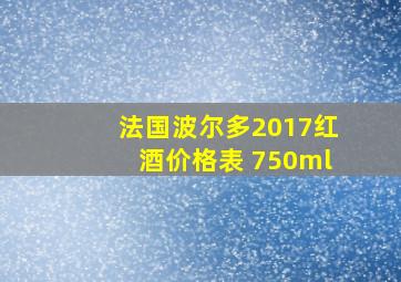 法国波尔多2017红酒价格表 750ml